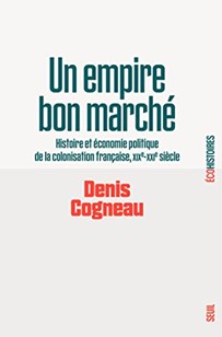 6/09/2023 : UN EMPIRE BON MARCHE: HISTOIRE ET ECONOMIE POLITIQUE DE LA COLONISATION FRANÇAISE, XIXE-XXIE SIECLE  PAR DENIS COGNEAU