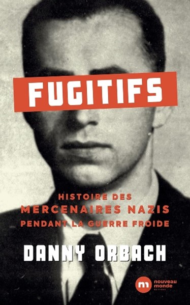 Fugitifs : Histoire des mercenaires nazis pendant la guerre froide 